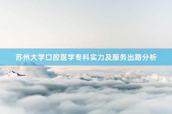 苏州大学口腔医学专科实力及服务出路分析