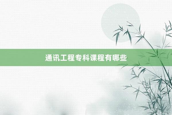 通讯工程专科课程有哪些